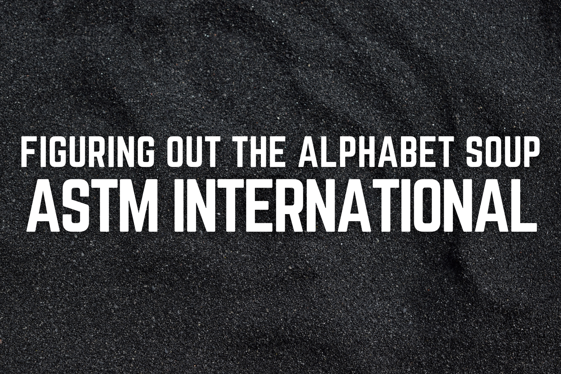 Figuring Out the Alphabet Soup: ASTM International